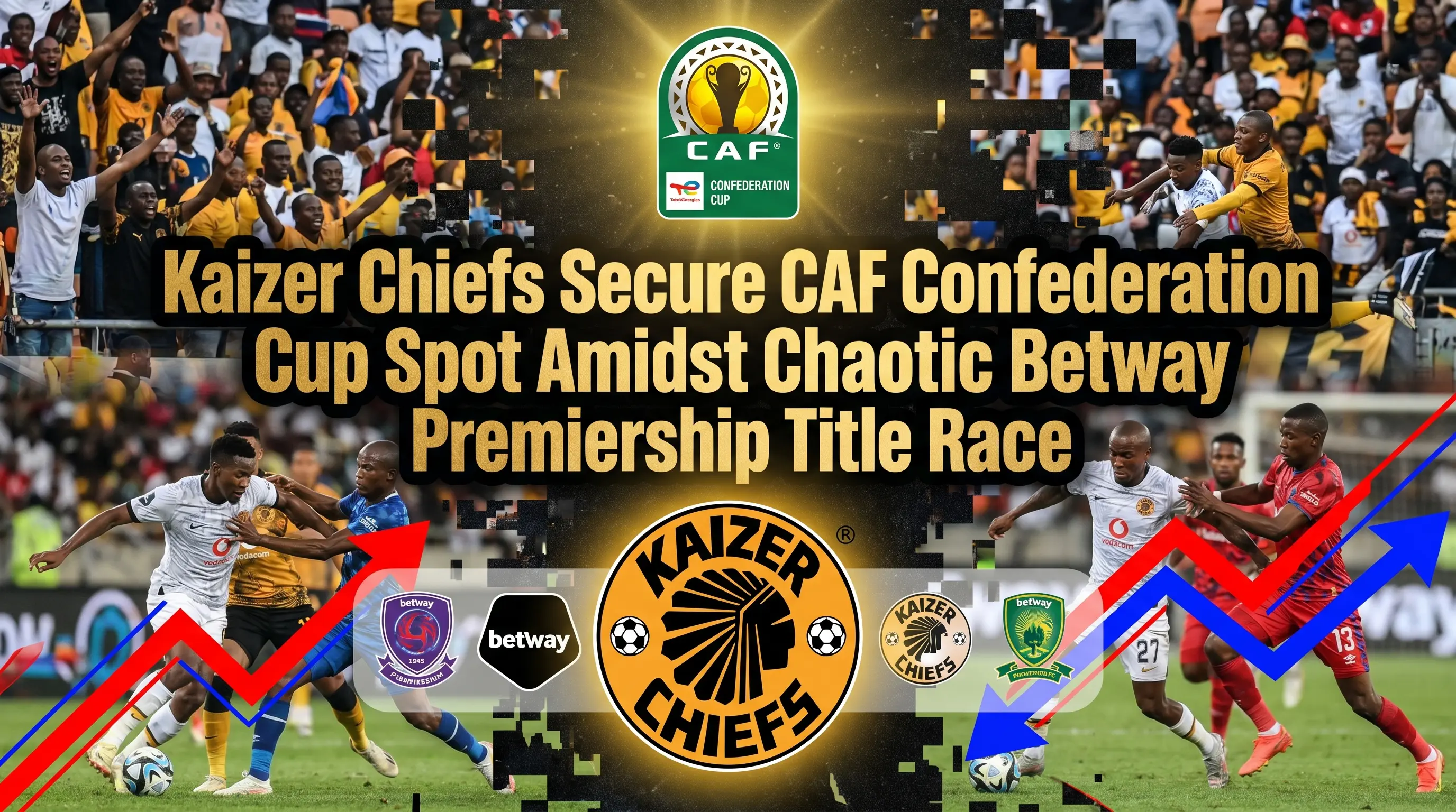 Kaizer Chiefs Secure CAF Confederation Cup Spot Amidst Chaotic Betway Premiership Title Race